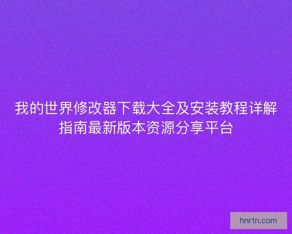 我的世界修改器下载大全及安装教程详解指南最新版本资源分享平台
