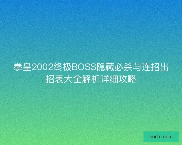 拳皇2002终极BOSS隐藏必杀与连招出招表大全解析详细攻略