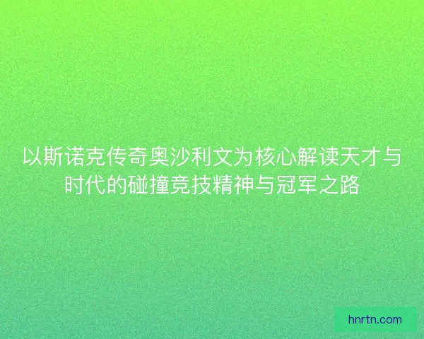 以斯诺克传奇奥沙利文为核心解读天才与时代的碰撞竞技精神与冠军之路